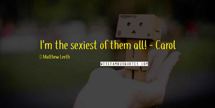 Matthew Leeth Quotes: I'm the sexiest of them all! - Carol