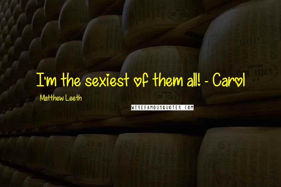 Matthew Leeth Quotes: I'm the sexiest of them all! - Carol