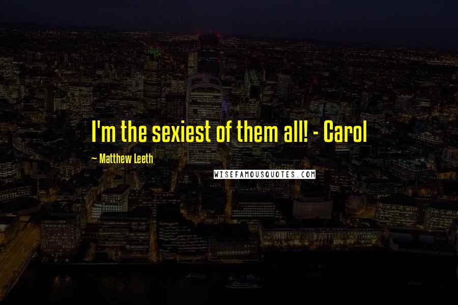 Matthew Leeth Quotes: I'm the sexiest of them all! - Carol