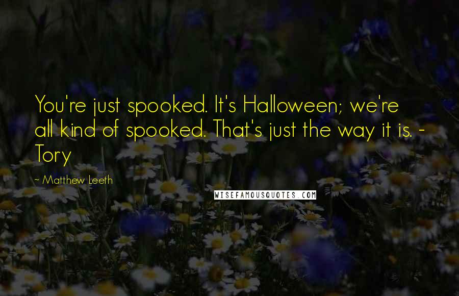 Matthew Leeth Quotes: You're just spooked. It's Halloween; we're all kind of spooked. That's just the way it is. - Tory