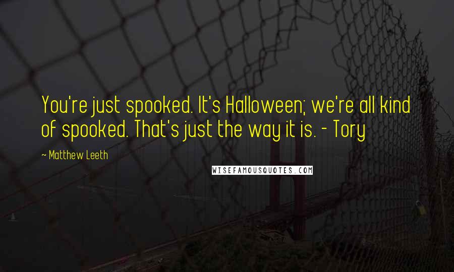Matthew Leeth Quotes: You're just spooked. It's Halloween; we're all kind of spooked. That's just the way it is. - Tory