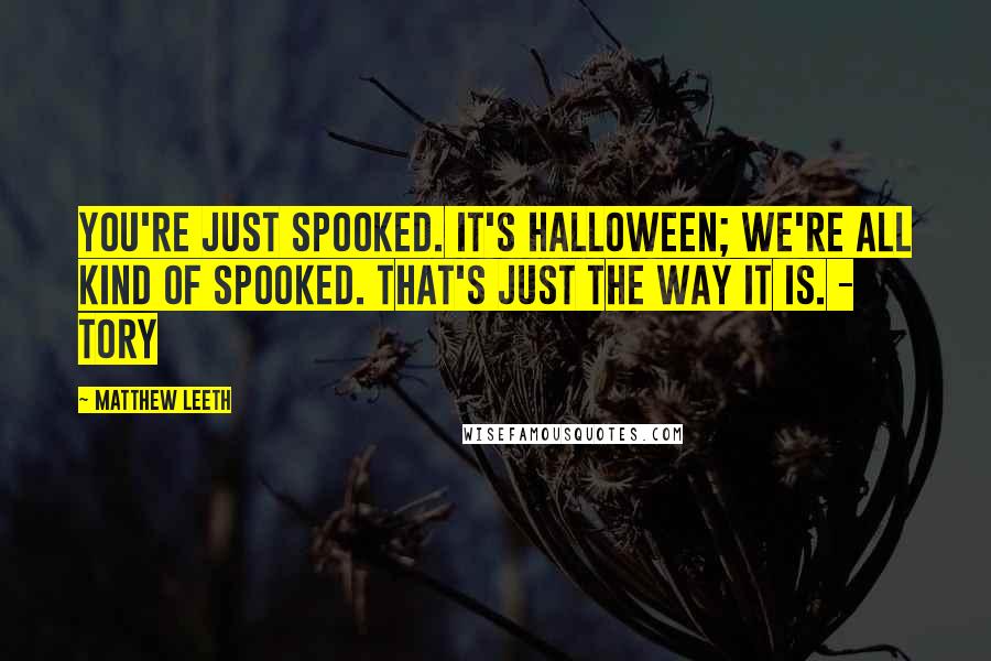 Matthew Leeth Quotes: You're just spooked. It's Halloween; we're all kind of spooked. That's just the way it is. - Tory