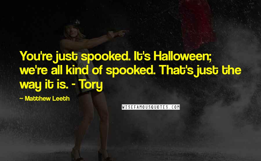 Matthew Leeth Quotes: You're just spooked. It's Halloween; we're all kind of spooked. That's just the way it is. - Tory