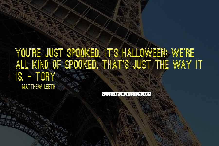 Matthew Leeth Quotes: You're just spooked. It's Halloween; we're all kind of spooked. That's just the way it is. - Tory