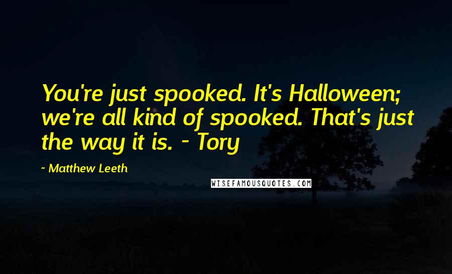 Matthew Leeth Quotes: You're just spooked. It's Halloween; we're all kind of spooked. That's just the way it is. - Tory