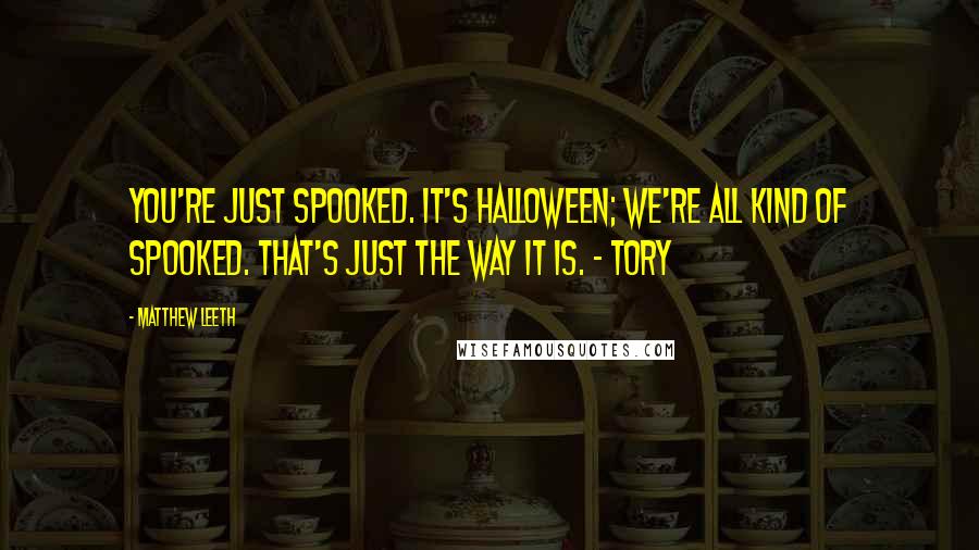 Matthew Leeth Quotes: You're just spooked. It's Halloween; we're all kind of spooked. That's just the way it is. - Tory