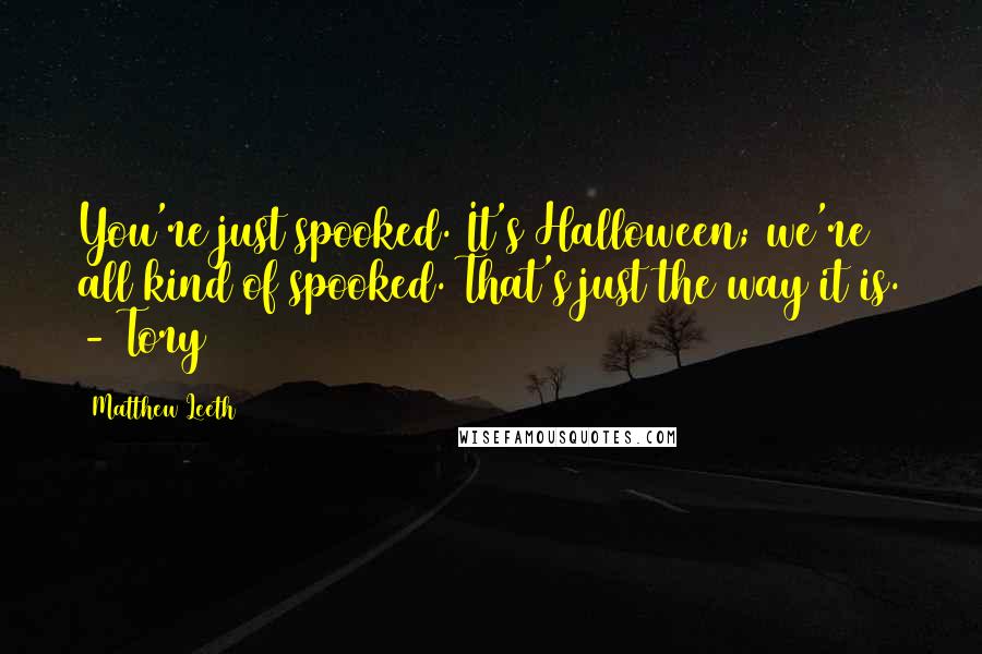 Matthew Leeth Quotes: You're just spooked. It's Halloween; we're all kind of spooked. That's just the way it is. - Tory