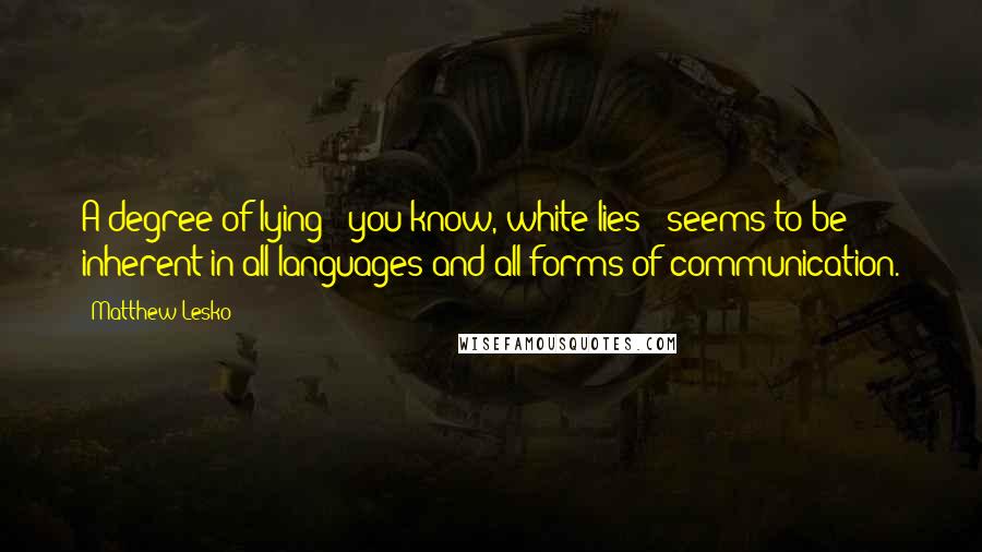 Matthew Lesko Quotes: A degree of lying - you know, white lies - seems to be inherent in all languages and all forms of communication.