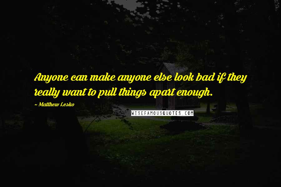 Matthew Lesko Quotes: Anyone can make anyone else look bad if they really want to pull things apart enough.