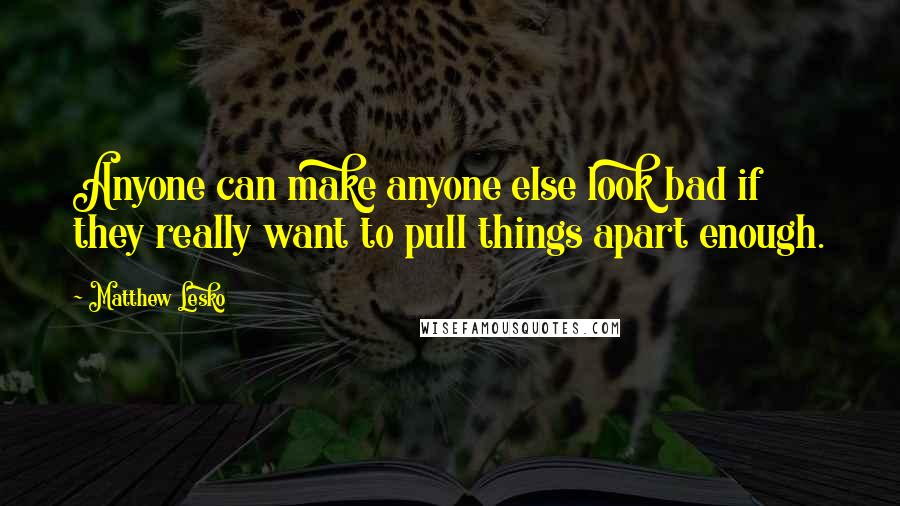 Matthew Lesko Quotes: Anyone can make anyone else look bad if they really want to pull things apart enough.