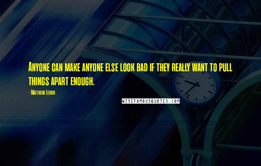 Matthew Lesko Quotes: Anyone can make anyone else look bad if they really want to pull things apart enough.