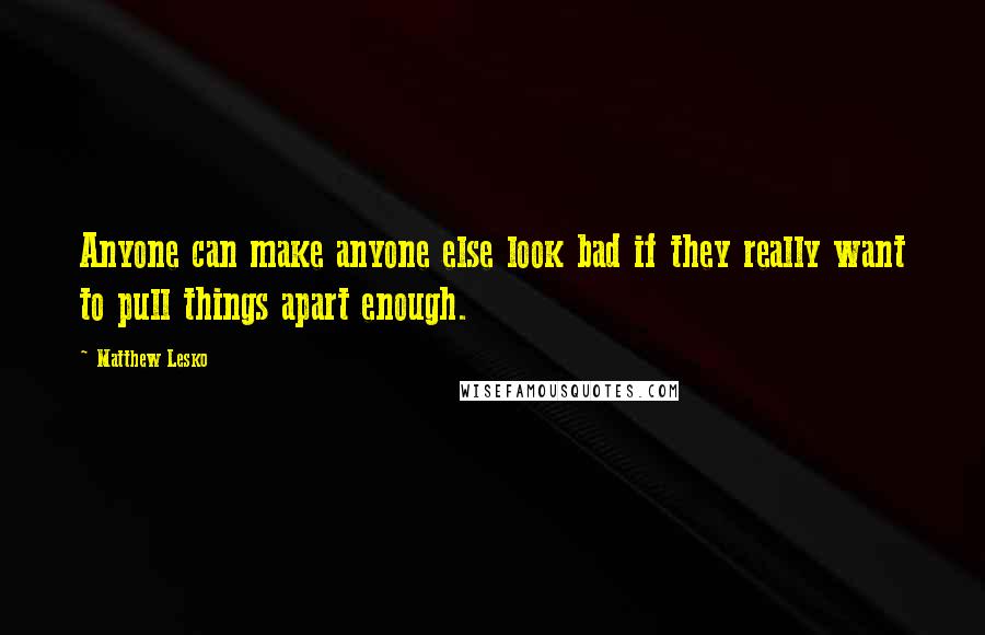 Matthew Lesko Quotes: Anyone can make anyone else look bad if they really want to pull things apart enough.