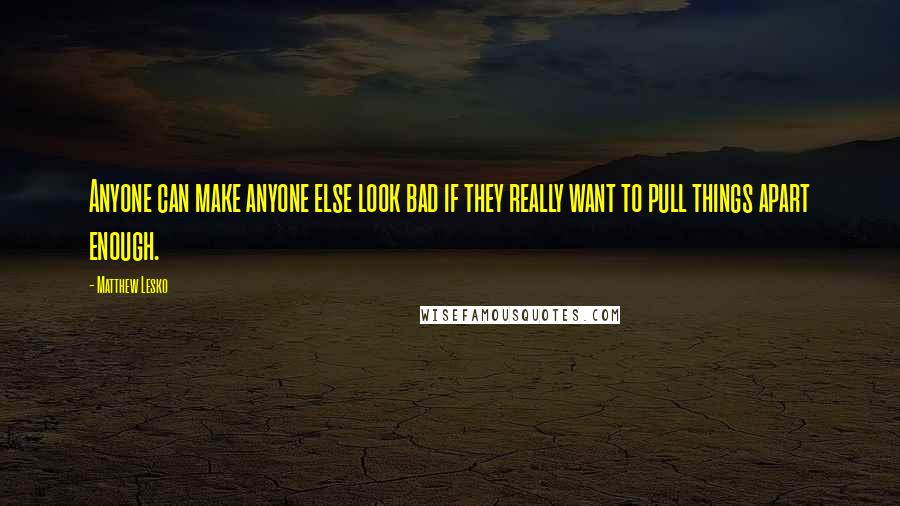 Matthew Lesko Quotes: Anyone can make anyone else look bad if they really want to pull things apart enough.