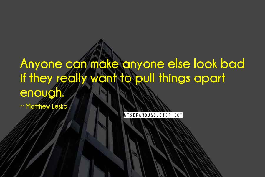 Matthew Lesko Quotes: Anyone can make anyone else look bad if they really want to pull things apart enough.