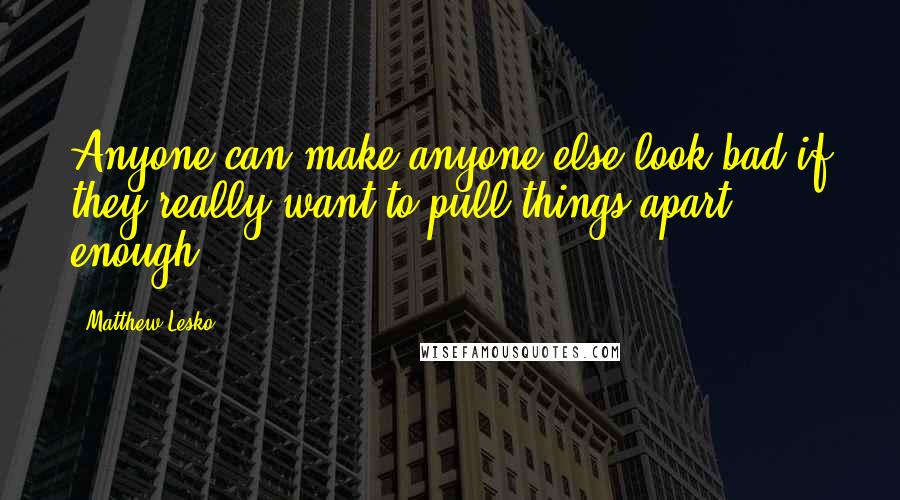 Matthew Lesko Quotes: Anyone can make anyone else look bad if they really want to pull things apart enough.