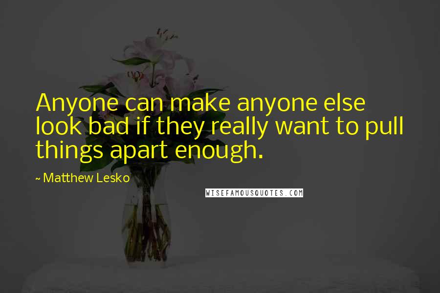 Matthew Lesko Quotes: Anyone can make anyone else look bad if they really want to pull things apart enough.