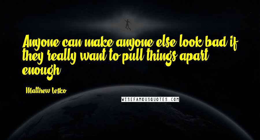 Matthew Lesko Quotes: Anyone can make anyone else look bad if they really want to pull things apart enough.