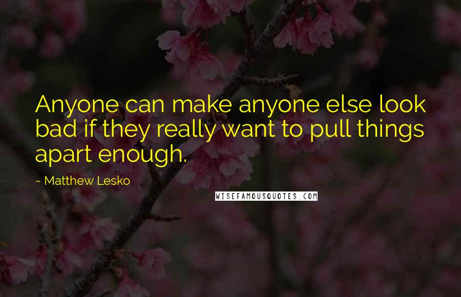 Matthew Lesko Quotes: Anyone can make anyone else look bad if they really want to pull things apart enough.