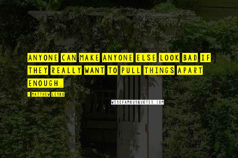 Matthew Lesko Quotes: Anyone can make anyone else look bad if they really want to pull things apart enough.