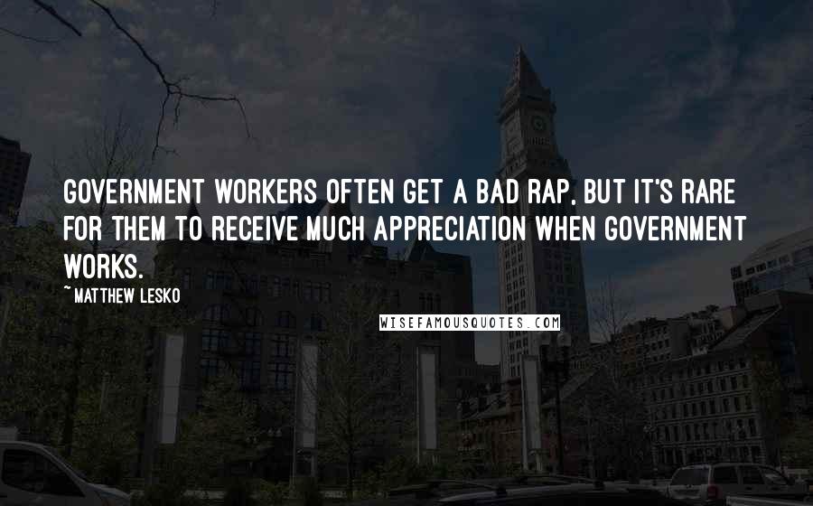 Matthew Lesko Quotes: Government workers often get a bad rap, but it's rare for them to receive much appreciation when government works.