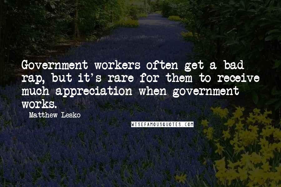 Matthew Lesko Quotes: Government workers often get a bad rap, but it's rare for them to receive much appreciation when government works.