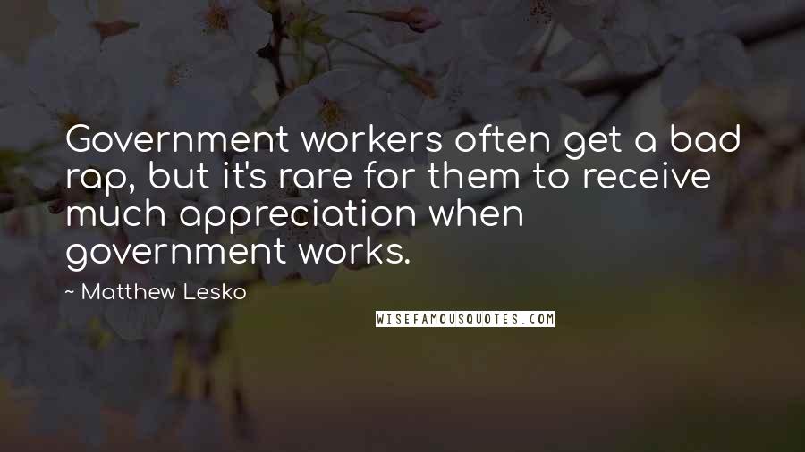 Matthew Lesko Quotes: Government workers often get a bad rap, but it's rare for them to receive much appreciation when government works.