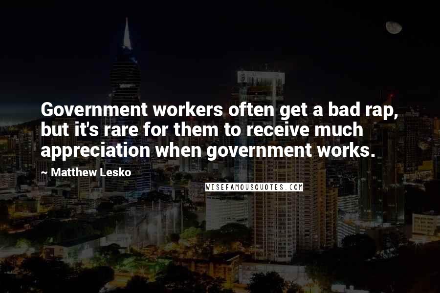 Matthew Lesko Quotes: Government workers often get a bad rap, but it's rare for them to receive much appreciation when government works.