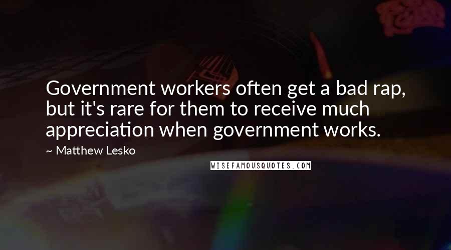 Matthew Lesko Quotes: Government workers often get a bad rap, but it's rare for them to receive much appreciation when government works.