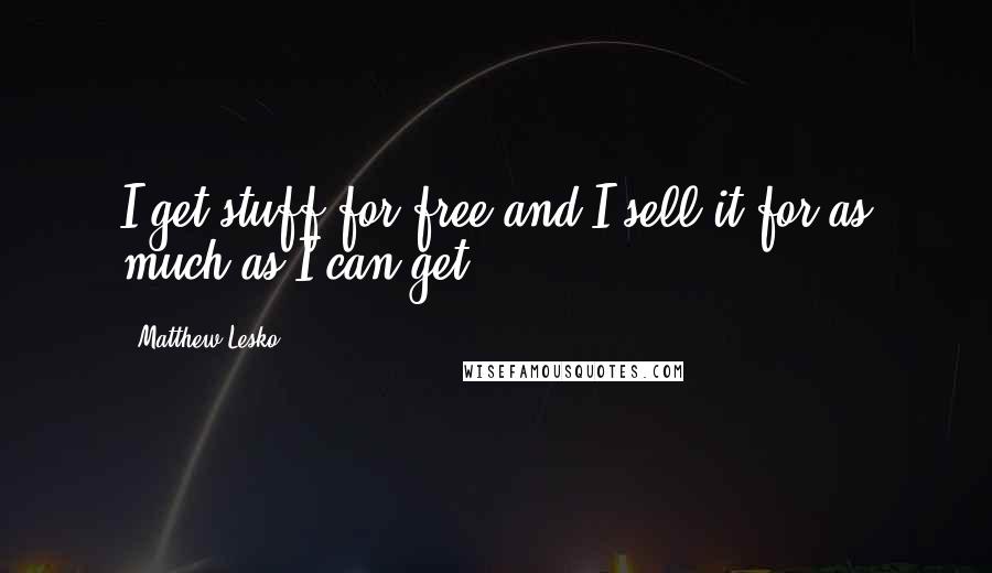 Matthew Lesko Quotes: I get stuff for free and I sell it for as much as I can get.