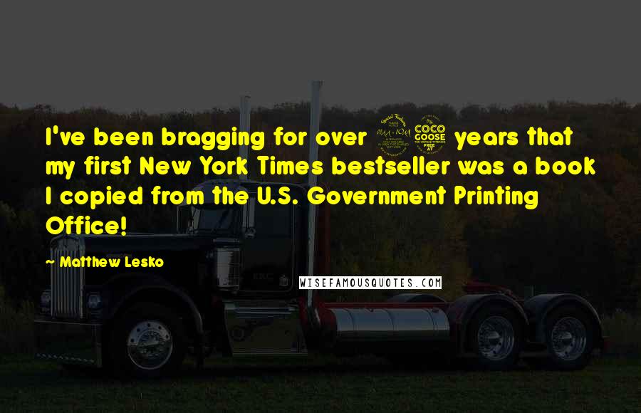 Matthew Lesko Quotes: I've been bragging for over 25 years that my first New York Times bestseller was a book I copied from the U.S. Government Printing Office!