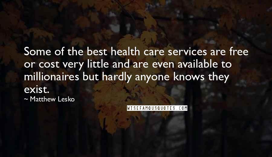 Matthew Lesko Quotes: Some of the best health care services are free or cost very little and are even available to millionaires but hardly anyone knows they exist.