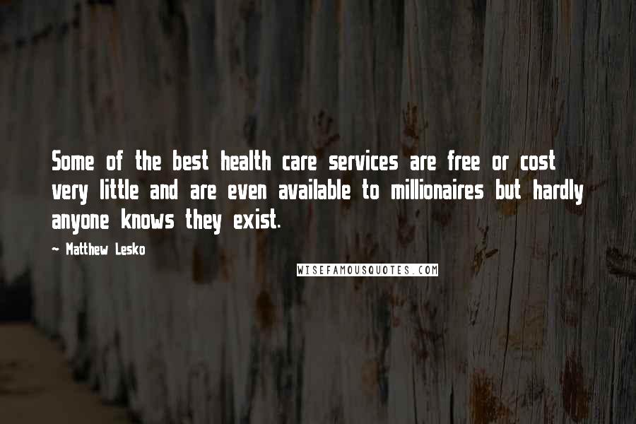 Matthew Lesko Quotes: Some of the best health care services are free or cost very little and are even available to millionaires but hardly anyone knows they exist.