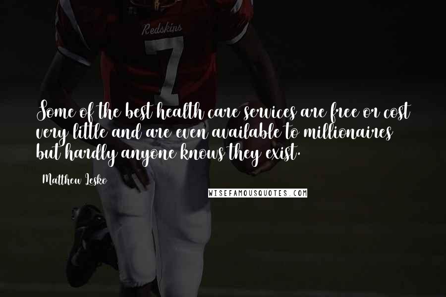 Matthew Lesko Quotes: Some of the best health care services are free or cost very little and are even available to millionaires but hardly anyone knows they exist.