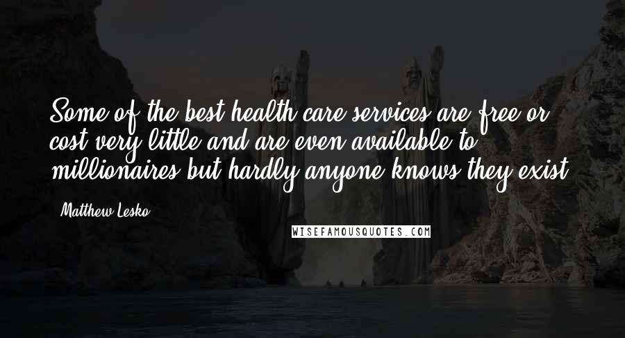 Matthew Lesko Quotes: Some of the best health care services are free or cost very little and are even available to millionaires but hardly anyone knows they exist.