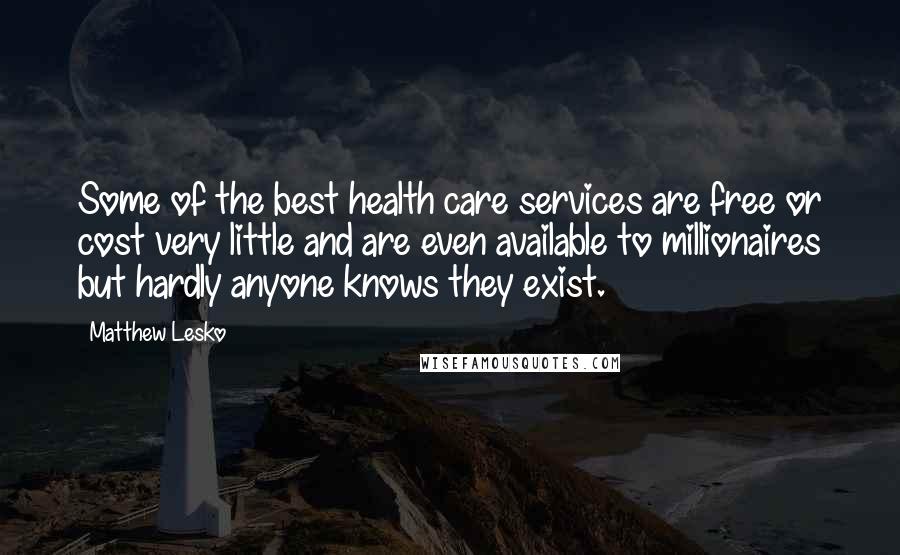 Matthew Lesko Quotes: Some of the best health care services are free or cost very little and are even available to millionaires but hardly anyone knows they exist.