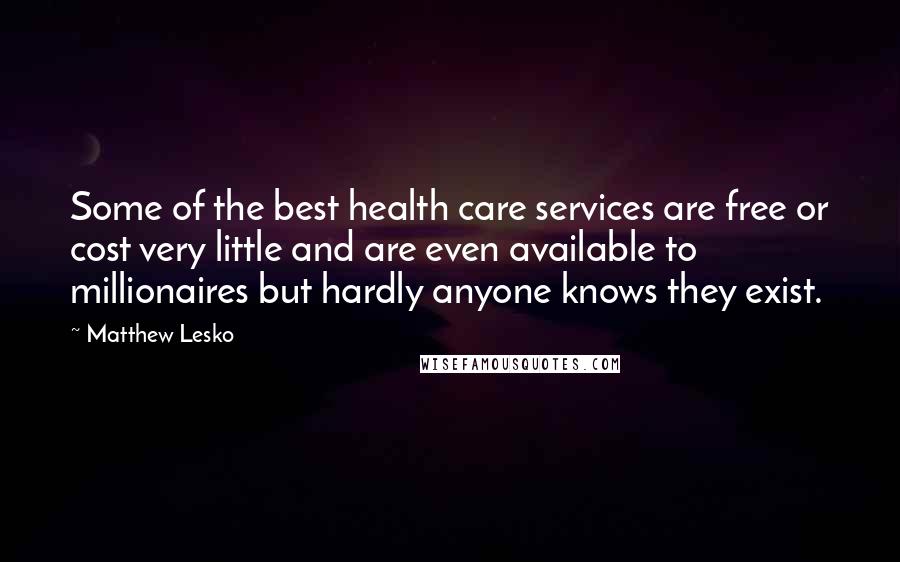 Matthew Lesko Quotes: Some of the best health care services are free or cost very little and are even available to millionaires but hardly anyone knows they exist.
