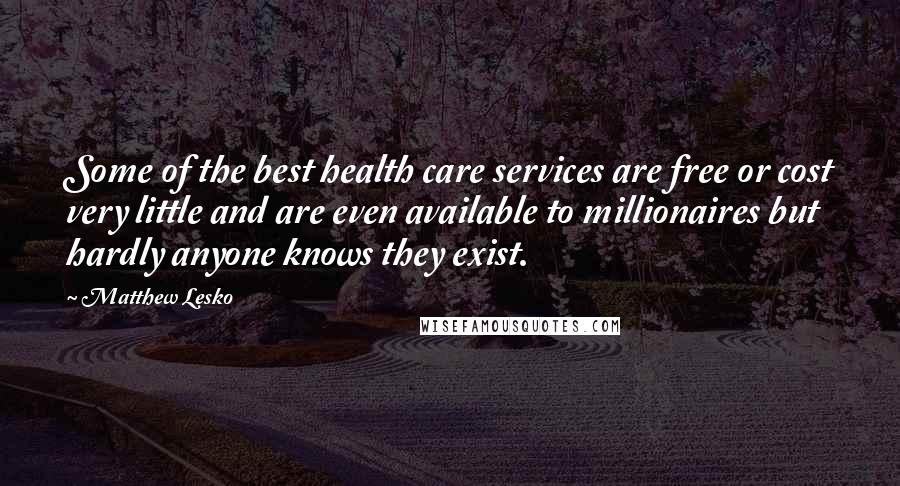 Matthew Lesko Quotes: Some of the best health care services are free or cost very little and are even available to millionaires but hardly anyone knows they exist.