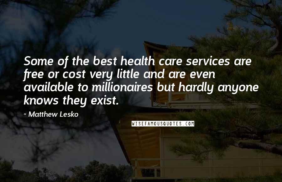 Matthew Lesko Quotes: Some of the best health care services are free or cost very little and are even available to millionaires but hardly anyone knows they exist.