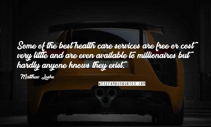 Matthew Lesko Quotes: Some of the best health care services are free or cost very little and are even available to millionaires but hardly anyone knows they exist.