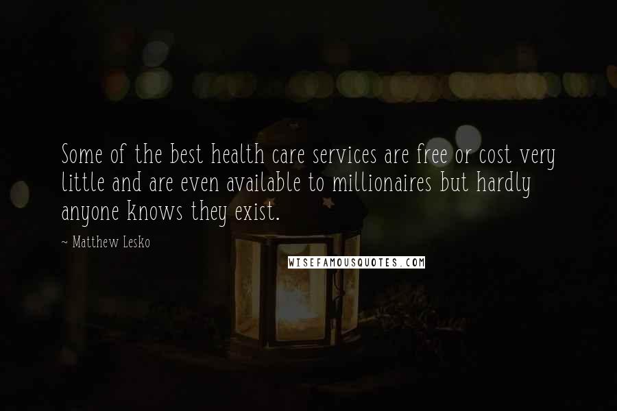 Matthew Lesko Quotes: Some of the best health care services are free or cost very little and are even available to millionaires but hardly anyone knows they exist.