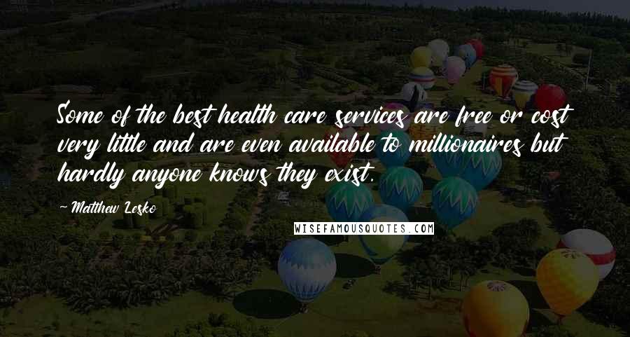 Matthew Lesko Quotes: Some of the best health care services are free or cost very little and are even available to millionaires but hardly anyone knows they exist.