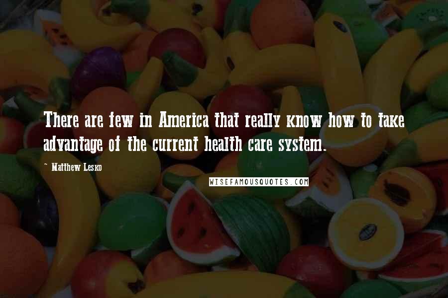 Matthew Lesko Quotes: There are few in America that really know how to take advantage of the current health care system.