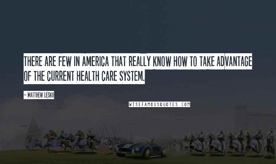 Matthew Lesko Quotes: There are few in America that really know how to take advantage of the current health care system.