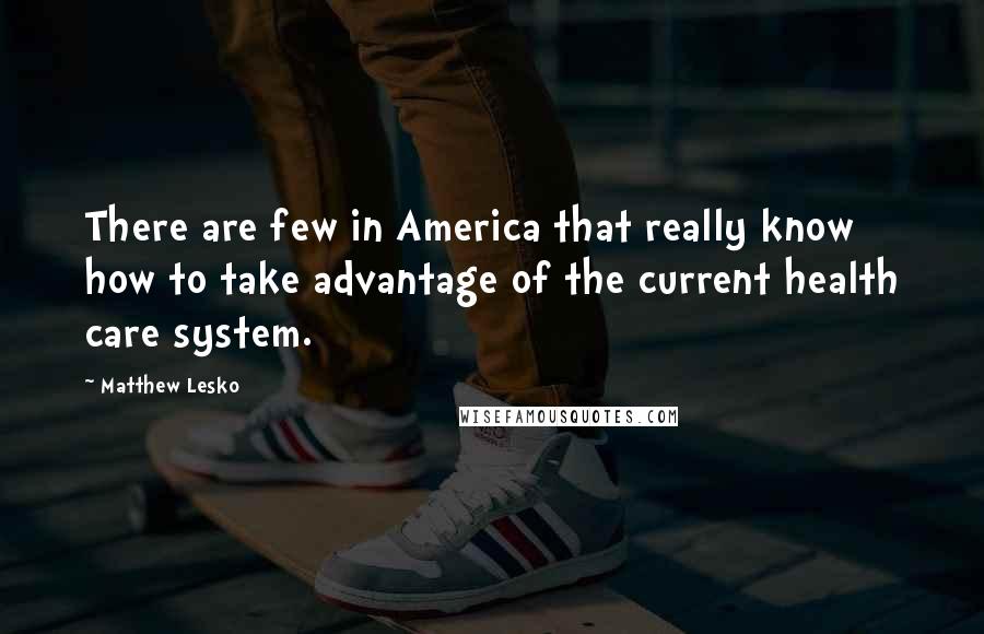 Matthew Lesko Quotes: There are few in America that really know how to take advantage of the current health care system.