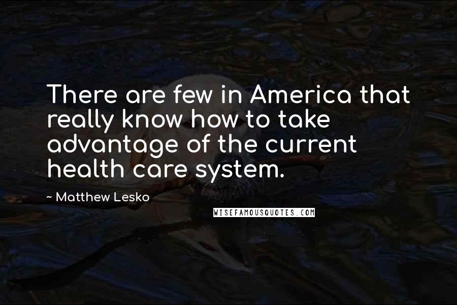Matthew Lesko Quotes: There are few in America that really know how to take advantage of the current health care system.
