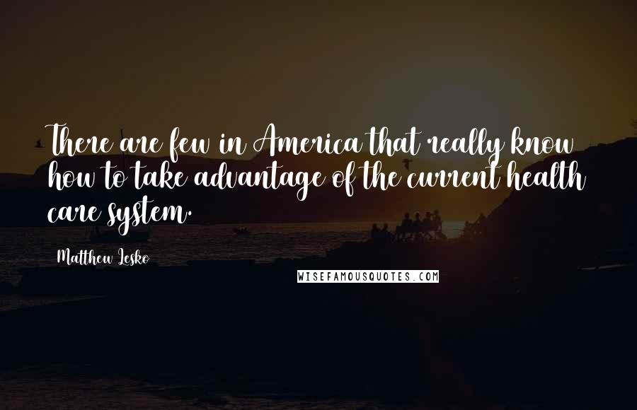 Matthew Lesko Quotes: There are few in America that really know how to take advantage of the current health care system.