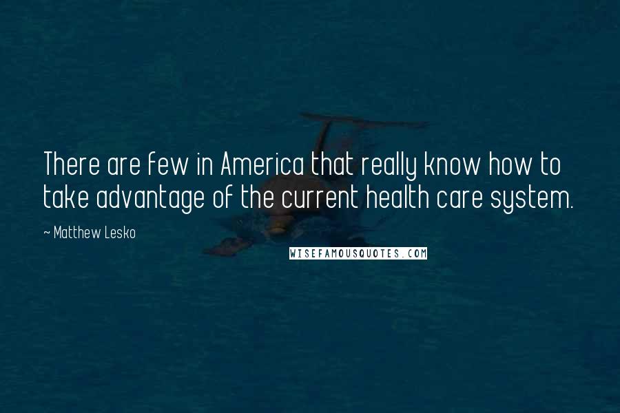 Matthew Lesko Quotes: There are few in America that really know how to take advantage of the current health care system.