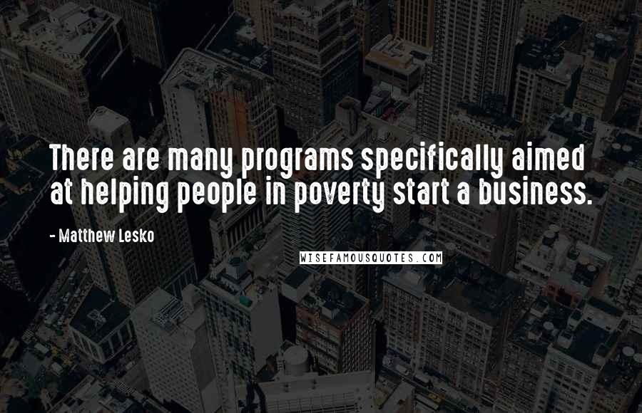Matthew Lesko Quotes: There are many programs specifically aimed at helping people in poverty start a business.