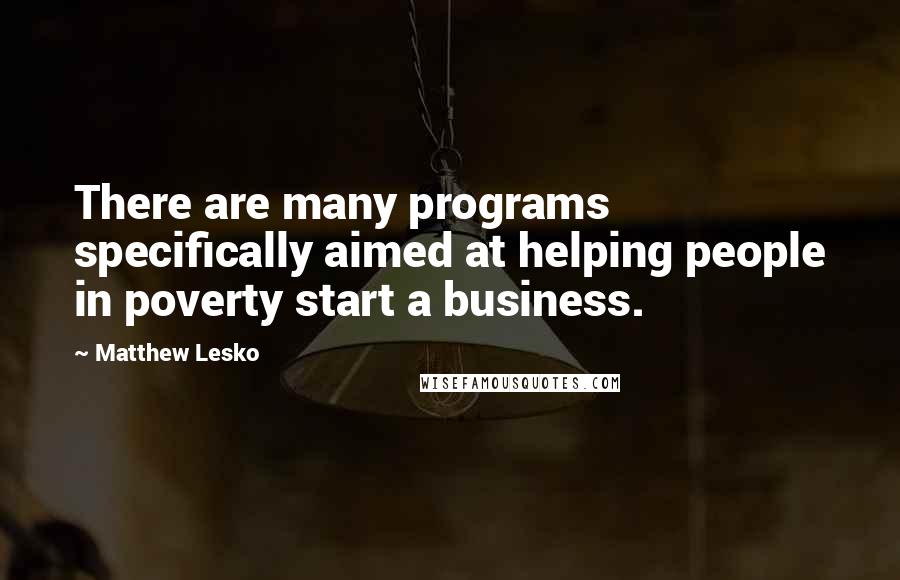 Matthew Lesko Quotes: There are many programs specifically aimed at helping people in poverty start a business.