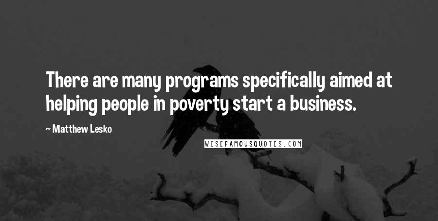 Matthew Lesko Quotes: There are many programs specifically aimed at helping people in poverty start a business.